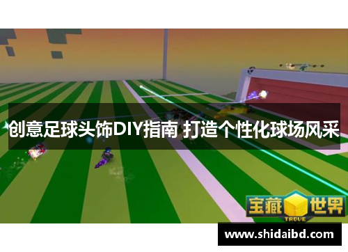 创意足球头饰DIY指南 打造个性化球场风采