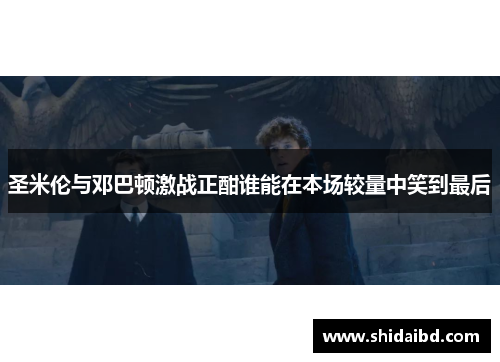 圣米伦与邓巴顿激战正酣谁能在本场较量中笑到最后
