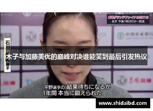 木子与加藤美优的巅峰对决谁能笑到最后引发热议