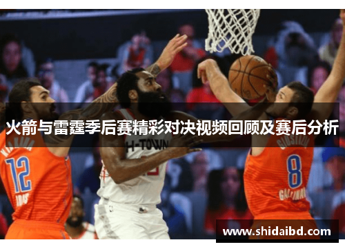 火箭与雷霆季后赛精彩对决视频回顾及赛后分析