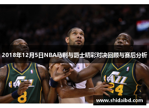 2018年12月5日NBA马刺与爵士精彩对决回顾与赛后分析