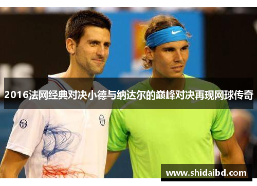 2016法网经典对决小德与纳达尔的巅峰对决再现网球传奇